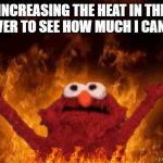 Burning elmo | INCREASING THE HEAT IN THE SHOWER TO SEE HOW MUCH I CAN TAKE | image tagged in burning elmo | made w/ Imgflip meme maker