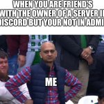 Disappointed Cricket Fan | WHEN YOU ARE FRIEND'S WITH THE OWNER OF A SERVER IN DISCORD BUT YOUR NOT IN ADMIN; ME | image tagged in disappointed cricket fan,discord | made w/ Imgflip meme maker