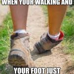 foot literally dies | WHEN YOUR WALKING AND; YOUR FOOT JUST | image tagged in leg bend | made w/ Imgflip meme maker