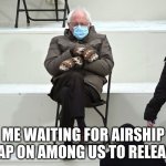 "early 2021" they said | ME WAITING FOR AIRSHIP MAP ON AMONG US TO RELEASE | image tagged in bernie sanders mittens | made w/ Imgflip meme maker