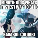 kakashi chidori/ Rin's death | MINATO: KIDS WHATS THE FASTEST WAY TO GET GIRL; KAKASHI: CHIDORI | image tagged in kakashi chidori/ rin's death | made w/ Imgflip meme maker