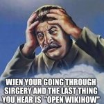 Worrying Stalin | WJEN YOUR GOING THROUGH SIRGERY AND THE LAST THING YOU HEAR IS  "OPEN WIKIHOW" | image tagged in worrying stalin | made w/ Imgflip meme maker