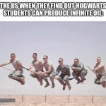 Harry Potter US Army | THE US WHEN THEY FIND OUT HOGWARTS STUDENTS CAN PRODUCE INFINITE OIL: | image tagged in harry potter us army | made w/ Imgflip meme maker