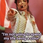A wise Sage once said . . . | - Michael Jackson; "I'm not going to spend 
my life being a color" | image tagged in michael jackson pointing,because race car,bigotry,colors,white dog,black cat | made w/ Imgflip meme maker