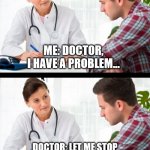 Doctors Love Acid Blockers | ME: DOCTOR, I HAVE A PROBLEM... DOCTOR: LET ME STOP YOU RIGHT THERE...HAVE YOU TRIED ACID BLOCKERS? | image tagged in doctor patient | made w/ Imgflip meme maker
