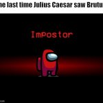 History | The last time Julius Caesar saw Brutus: | image tagged in among us imposter | made w/ Imgflip meme maker