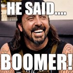 He said boomer.  You are mistaken of you think this is the Boomer generation. | HE SAID.... BOOMER! | image tagged in grohl laughing,boomer,gen x | made w/ Imgflip meme maker