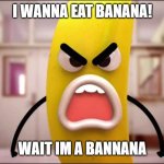 Mad bannana | I WANNA EAT BANANA! WAIT IM A BANNANA | image tagged in mad bannana | made w/ Imgflip meme maker
