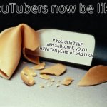 Fortune Cookie | YouTubers now be like: If YoU dOn'T lIkE aNd SuBsCrIbE, yOu'Ll HaVe TeN yEaRs oF bAd LuCk | image tagged in fortune cookie | made w/ Imgflip meme maker
