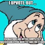 Oh go way | I UPVOTE, BUT ... ESCALATORS ARE OFTEN COMPLETELY INACCESSIBLE, YOU HAVE TO TAKE THE STAIRS | image tagged in oh go way | made w/ Imgflip meme maker