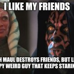 Darth Maul Detroys | I LIKE MY FRIENDS; DARTH MAUL DESTROYS FRIENDS, BUT LEAVES THE CREEPY WEIRD GUY THAT KEEPS STARING AT YOU | image tagged in darth maul detroys | made w/ Imgflip meme maker