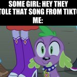 silent. girl | SOME GIRL: HEY THEY STOLE THAT SONG FROM TIKTO-; ME: | image tagged in mlp equestria girls spike da fuk | made w/ Imgflip meme maker