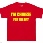 red tee shirt | FOR THE DAY; I'M CHINESE | image tagged in red tee shirt | made w/ Imgflip meme maker