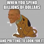 baracky doo | WHEN YOU SPEND BILLIONS OF DOLLARS; AND PRETEND TO LOOK FOR IT | image tagged in baracky doo | made w/ Imgflip meme maker