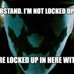 Rorschach VS Lockdown3 | NONE OF YOU UNDERSTAND. I'M NOT LOCKED UP IN HERE WITH YOU; YOU'RE LOCKED UP IN HERE WITH ME | image tagged in rorschach watchmen | made w/ Imgflip meme maker
