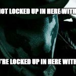 Rorschach VS Lockdown2021 | I'M NOT LOCKED UP IN HERE WITH YOU; YOU'RE LOCKED UP IN HERE WITH ME | image tagged in the watchman - rorschach | made w/ Imgflip meme maker