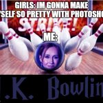 J.K Bowling Photoshop Meme | GIRLS: IM GONNA MAKE MYSELF SO PRETTY WITH PHOTOSHOP! ME: | image tagged in j k bowling | made w/ Imgflip meme maker