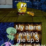 I just want to sleep | Me trying to get some more sleep; My alarm waking me up 3 minutes later | image tagged in spongebob vs squidward alarm clock | made w/ Imgflip meme maker