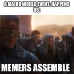 Avengers Assemble | A MAJOR WORLD EVENT: HAPPENS
US:; MEMERS ASSEMBLE | image tagged in avengers assemble | made w/ Imgflip meme maker