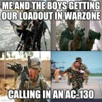 Boys | ME AND THE BOYS GETTING OUR LOADOUT IN WARZONE; CALLING IN AN AC-130 | image tagged in boys,call of duty,funny memes,memes | made w/ Imgflip meme maker