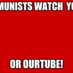 communist -_- | DO COMMUNISTS WATCH  YOUTUBE? OR OURTUBE! | image tagged in ussr flag | made w/ Imgflip meme maker