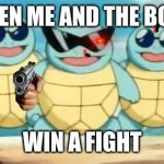 Squirtle Squad | WHEN ME AND THE BOYS; WIN A FIGHT | image tagged in squirtle squad | made w/ Imgflip meme maker
