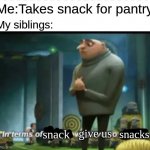 Snacks with siblings be like | Me:Takes snack for pantry; My siblings:; snacks; give us; snack | image tagged in in terms on something we have no something | made w/ Imgflip meme maker
