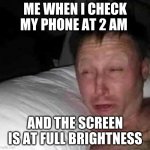 Sleepy guy | ME WHEN I CHECK MY PHONE AT 2 AM; AND THE SCREEN IS AT FULL BRIGHTNESS | image tagged in sleepy guy | made w/ Imgflip meme maker