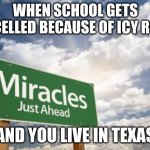 texas w/ 100 degree summers:) | WHEN SCHOOL GETS CANCELLED BECAUSE OF ICY ROADS; AND YOU LIVE IN TEXAS | image tagged in miracles | made w/ Imgflip meme maker