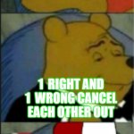 Winne the Pooh Tuxedo, Redneck, and regular | 2 WRONGS DON'T MAKE A RIGHT; 1  RIGHT AND 1  WRONG CANCEL EACH OTHER OUT; 2 RIGHTS MAKE A WRONG | image tagged in winne the pooh tuxedo redneck and regular | made w/ Imgflip meme maker