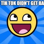 Happy Face | WHEN TIK TOK DIDN'T GET BANNED! | image tagged in happy face | made w/ Imgflip meme maker
