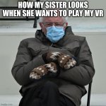 i am twice again asking | HOW MY SISTER LOOKS WHEN SHE WANTS TO PLAY MY VR | image tagged in i am twice again asking | made w/ Imgflip meme maker