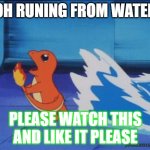 Charmander running from water | OH RUNING FROM WATER; PLEASE WATCH THIS AND LIKE IT PLEASE | image tagged in charmander running from water | made w/ Imgflip meme maker