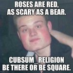 Be there or be square | ROSES ARE RED, AS SCARY AS A BEAR. CUBSUM_RELIGION BE THERE OR BE SQUARE. | image tagged in be there or be square | made w/ Imgflip meme maker