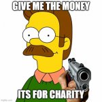 He needs to give it to the poor kids | GIVE ME THE MONEY; ITS FOR CHARITY | image tagged in ned flanders | made w/ Imgflip meme maker