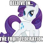Rarity Meme | BELIEVE IN... THE FRUIT FEDERATION | image tagged in memes,rarity | made w/ Imgflip meme maker