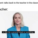 Student talking back to the teacher | Student: talks back to the teacher in the classroom; Teacher: | image tagged in is that like a personal attack or something,blank white template,funny,memes,teacher,student | made w/ Imgflip meme maker