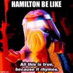 All this is true because it rhymes | HAMILTON BE LIKE | image tagged in all this is true because it rhymes | made w/ Imgflip meme maker