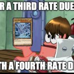 patrick thats a blue eyes | YOUR A THIRD RATE DUELIST; WITH A FOURTH RATE DECK | image tagged in patrick thats a blue eyes | made w/ Imgflip meme maker