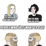 of course | PEOPLE WHO ARE SPECIFIC; ITS CALLED HIDE AND SEEK; NO! ITS HIDE AND GO SEEK; PEOPLE WHO JUST WANT TO PLAY; HEY MAN WANT TO PLAY A GAME WHERE YOU HIDE I FIND YOU? SURE | image tagged in boys vs girls | made w/ Imgflip meme maker