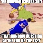 marge crosses stephen curry | *ME KNOWING USELESS SHIT; *THAT RANDOM QUESTION AT THE END OF THE TEST | image tagged in marge crosses stephen curry | made w/ Imgflip meme maker