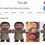 RIP Blue Sky | Who closed down Blue Sky Studios | image tagged in ice age baby is responsible,ice age,ice age baby,blue sky | made w/ Imgflip meme maker