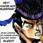Josuke stop looking at fucking memes and get some sleep!