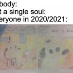 this is not fine | nobody:
not a single soul:
everyone in 2020/2021: | image tagged in this is fine,memes,2020 sucks | made w/ Imgflip meme maker