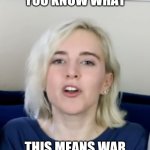 Savage Girl | YOU KNOW WHAT; THIS MEANS WAR | image tagged in savage girl | made w/ Imgflip meme maker