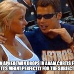 ADAM CURTIS FAN | WHEN APHEX TWIN DROPS IN ADAM CURTIS FILMS IT'S LIKE IT'S MEANT PERFECTLY FOR THE SUBJECT MATTER | image tagged in guy talking to girl passionately,film | made w/ Imgflip meme maker