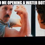we all know the feeling | 7YO ME OPENING A WATER BOTTLE | image tagged in flex like this | made w/ Imgflip meme maker
