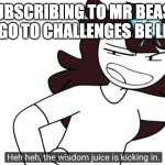 Jaiden animations wisdom juice | SUBSCRIBING TO MR BEAST TO GO TO CHALLENGES BE LIKE: | image tagged in jaiden animations wisdom juice,jaiden animations,mr beast | made w/ Imgflip meme maker