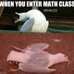 inhales dies bird | WHEN YOU ENTER MATH CLASS | image tagged in inhales dies bird | made w/ Imgflip meme maker