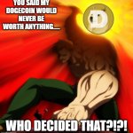 Who decided that Dogecoin would be worth nothing?!?! | YOU SAID MY DOGECOIN WOULD NEVER BE WORTH ANYTHING..... WHO DECIDED THAT?!?! | image tagged in escanor sun,escanor,doge,dogecoin | made w/ Imgflip meme maker